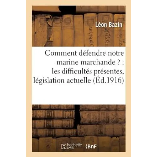 Comment Défendre Notre Marine Marchande ?: Les Difficultés Présentes, Les Résultats de la: Législation Actuelle, La Protection Nécessaire, l'Effort Né