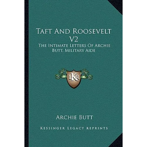 Taft And Roosevelt V2: The Intimate Letters Of Archie Butt, Military Aide