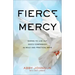 Fierce Mercy: Daring to Live Out God's Compassion in Bold and Practical Ways