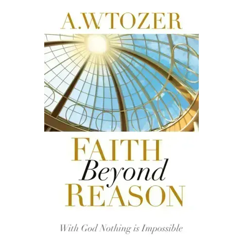Faith Beyond Reason: With God Nothing Is Impossible