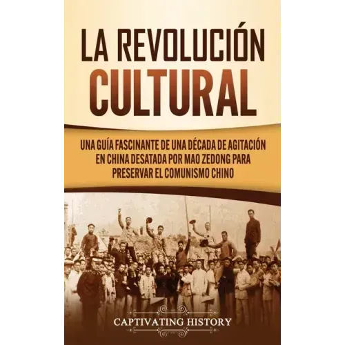 La Revolución Cultural: Una guía fascinante de una década de agitación en China desatada por Mao Zedong para preservar el comunismo chino