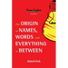 The Origin of Names, Words and Everything in Between: (Name Meanings, Fun Facts, Word Origins, Etymology)