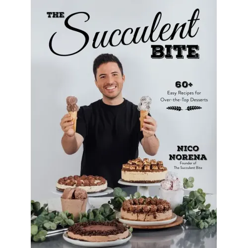 The Succulent Bite: 60+ Easy Recipes for Over-The-Top Desserts
