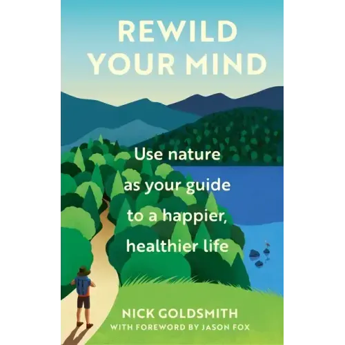 Rewild Your Mind: Use Nature as Your Guide to a Happier, Healthier Life