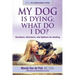My Dog Is Dying: What Do I Do?: Emotions, Decisions, and Options for Healing