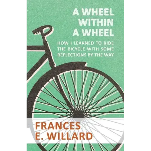 A Wheel within a Wheel - How I learned to Ride the Bicycle with Some Reflections by the Way