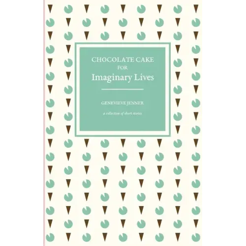 Chocolate Cake for Imaginary Lives: a collection of short stories