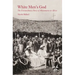 White Men's God: The Extraordinary Story of Missionaries in Africa