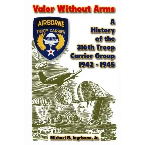 Valor Without Arms: A History of the 316th Troop Carrier Group 1942-1945