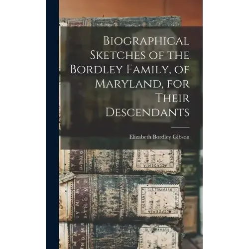 Biographical Sketches of the Bordley Family, of Maryland, for Their Descendants