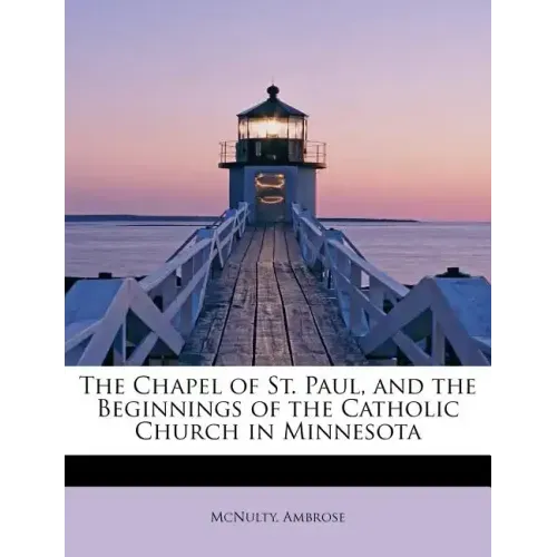 The Chapel of St. Paul, and the Beginnings of the Catholic Church in Minnesota