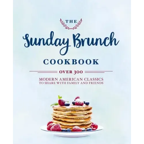 The Sunday Brunch Cookbook: Over 250 Modern American Classics to Share with Family and Friends
