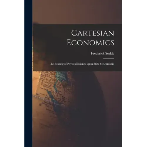 Cartesian Economics [microform]; the Bearing of Physical Science Upon State Stewardship