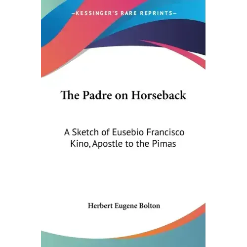 The Padre on Horseback: A Sketch of Eusebio Francisco Kino, Apostle to the Pimas