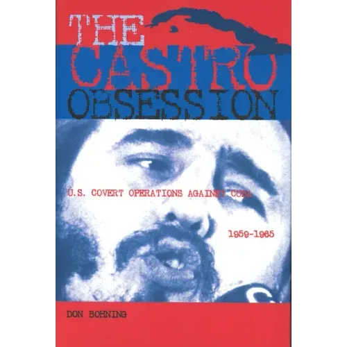 The Castro Obsession: U.S. Covert Operations Against Cuba, 1959-1965