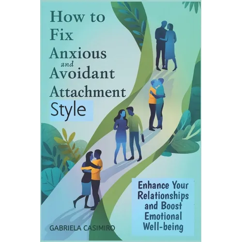 How to fix anxious and avoidant attachment style: Enhance Your Relationships and Boost Emotional Well-being
