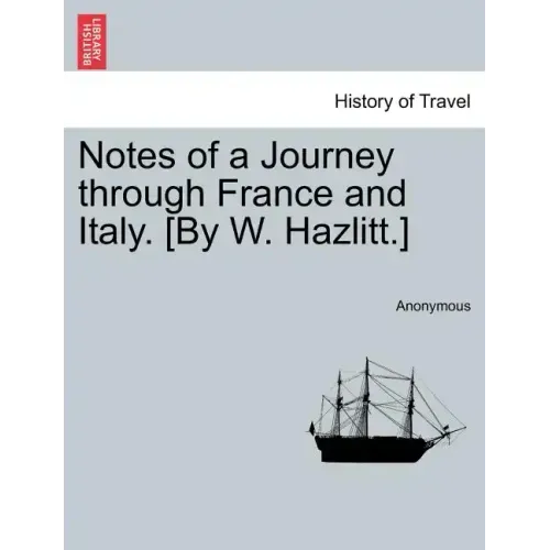 Notes of a Journey Through France and Italy. [By W. Hazlitt.]