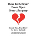 How To Recover From Open Heart Surgery: Based On A True Story