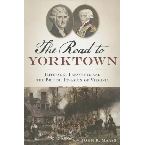 The Road to Yorktown: Jefferson, Lafayette and the British Invasion of Virginia