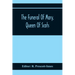 The Funeral Of Mary, Queen Of Scots. A Collection Of Curious Tracts, Relating To The Burial Of This Unfortunate Princess, Being Reprints Of Rare Origi