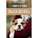 The Complete Guide to English Bulldogs: How to Find, Train, Feed, and Love your new Bulldog Puppy