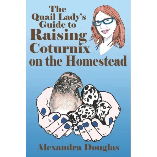 The Quail Lady's Guide to Raising Coturnix on the Homestead