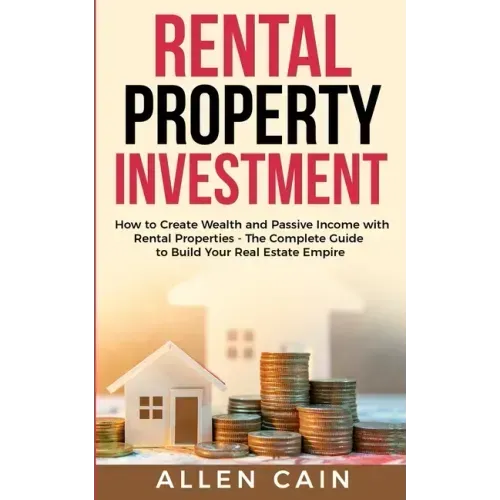 Rental Property Investing: How to create wealth and passive income with rental properties - The complete guide to build your real estate empire