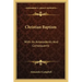 Christian Baptism: With Its Antecedents and Consequents