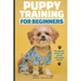 Puppy Training For Beginners: The Ultimate Guide to Get Started With Puppy Training