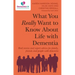 What You Really Want to Know about Life with Dementia: Real Stories and Expert Advice for Family, Friends and People with Dementia