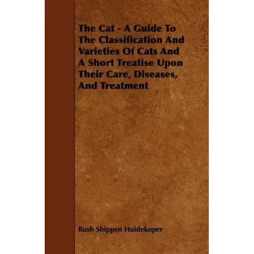 The Cat - A Guide to the Classification and Varieties of Cats and a Short Treatise Upon Their Care, Diseases, and Treatment