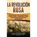 La Revolución Rusa: Una Guía Fascinante sobre las Revoluciones de Febrero y Octubre y el Surgimiento de la Unión Soviética Liderada por Vl