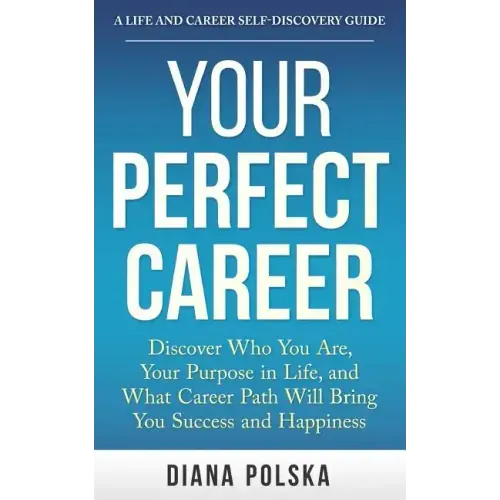 Your Perfect Career: Discover Who You Are, Your Purpose in Life, and What Career Path Will Bring You Success and Happiness