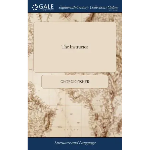 The Instructor: Or Young Man's Best Companion. Containing, Spelling, Reading, Writing, and Arithmetic, ... By George Fisher, ... A new Edition