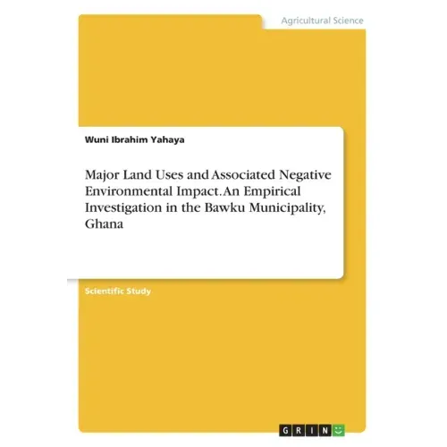 Major Land Uses and Associated Negative Environmental Impact. An Empirical Investigation in the Bawku Municipality, Ghana