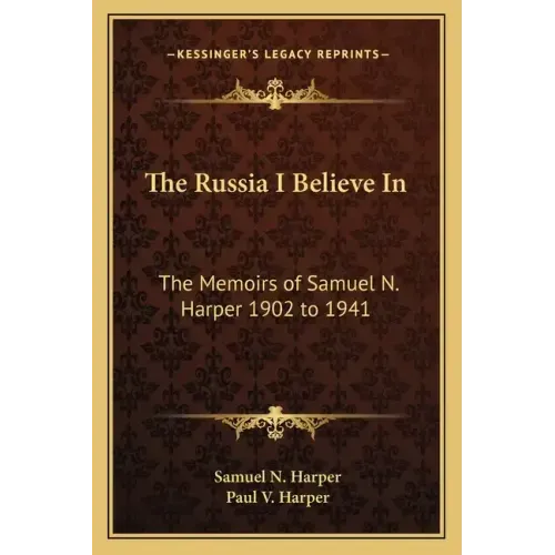 The Russia I Believe in: The Memoirs of Samuel N. Harper 1902 to 1941