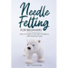 Needle Felting for Beginners: How to Make Cute Felt Creations with Minimal Tools