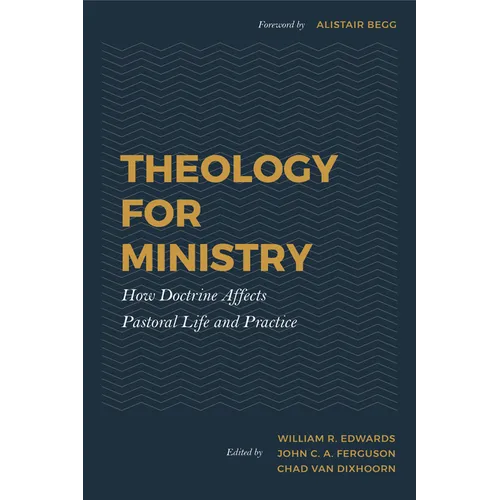 Theology for Ministry: How Doctrine Affects Pastoral Life and Practice