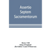 Assertio septem sacramentorum; or, Defence of the seven sacraments