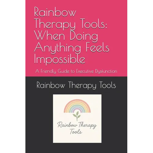 Rainbow Therapy Tools: When Doing Anything Feels Impossible: A Friendly Guide to Executive Dysfunction