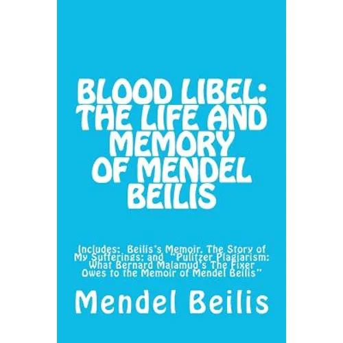 Blood Libel: The Life and Memory of Mendel Beilis: Includes: Beilis's Memoir, The Story of My Sufferings; and "Pulitzer Plagiarism: