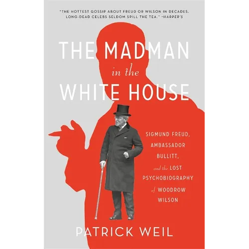 The Madman in the White House: Sigmund Freud, Ambassador Bullitt, and the Lost Psychobiography of Woodrow Wilson