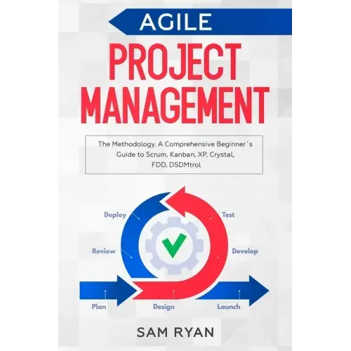 Agile Project Management: Methodology. A Comprehensive Beginner's Guide to Scrum, Kanban, XP, Crystal, FDD, DSDM