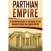 Parthian Empire: A Captivating Guide to the Enemy of the Roman Republic and Roman Empire