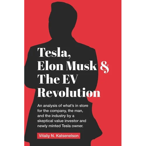 Tesla, Elon Musk, and the EV Revolution: An in-depth analysis of what's in store for the company, the man, and the industry by a value investor and ne