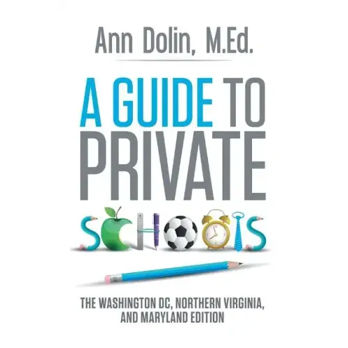 A Guide to Private Schools: The Washington, DC, Northern Virginia, and Maryland Edition