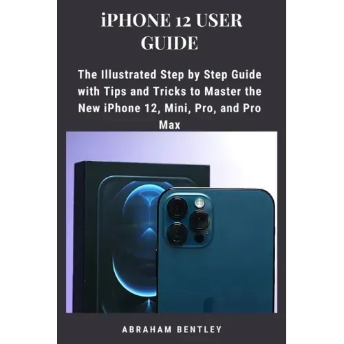 iPhone 12 User Guide: The Illustrated Step by Step Guide with Tips and Tricks to Master the New iPhone 12, Mini, Pro, and Pro Max