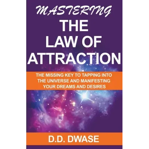 Mastering The Law of Attraction: The Missing Key To Tapping Into The Universe And Manifesting Your Dreams And Desires