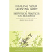 Healing Your Grieving Body: 100 Physical Practices for Mourners