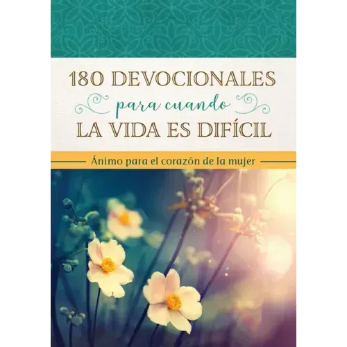 180 Devocionales Para Cuando La Vida Es Difícil: Ánimo Para El Corazón de la Mujer